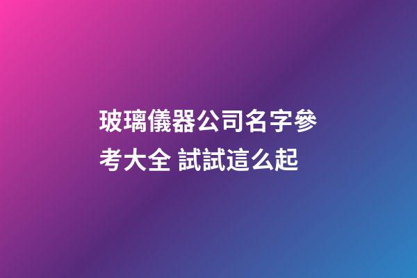 玻璃儀器公司名字參考大全 試試這么起-第1張-公司起名-玄機派